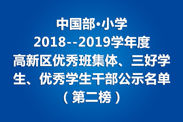 中國部·小學(xué)2018--2019學(xué)年度高新區(qū)優(yōu)秀班集體、三好學(xué)生、優(yōu)秀學(xué)生干部公示名單（第二榜）