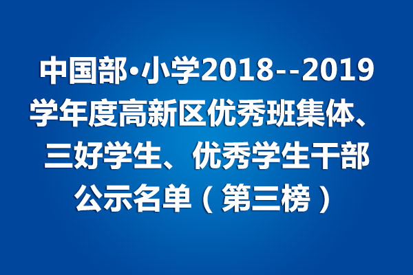 中國部·小學(xué)2018--2019學(xué)年度高新區(qū)優(yōu)秀班集體、三好學(xué)生、優(yōu)秀學(xué)生干部公示名單（第三榜）