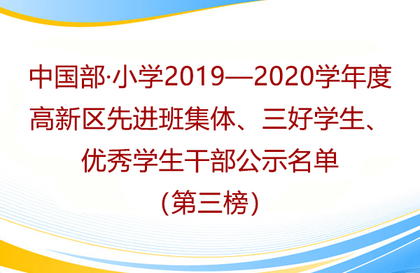 中國部·小學(xué)2019—2020學(xué)年度高新區(qū)先進(jìn)班集體、三好學(xué)生、優(yōu)秀學(xué)生干部公示名單（第三榜）